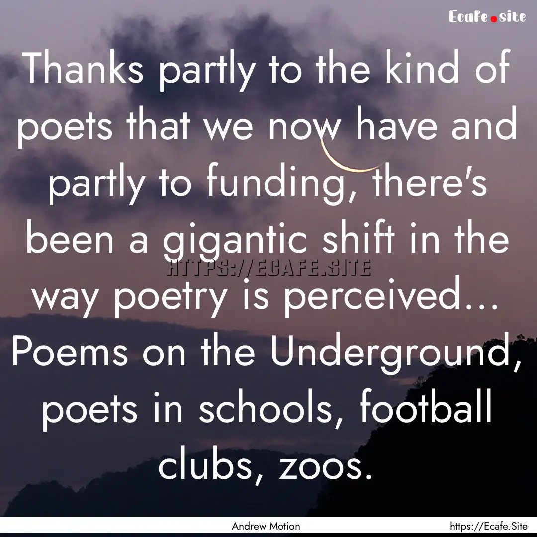 Thanks partly to the kind of poets that we.... : Quote by Andrew Motion