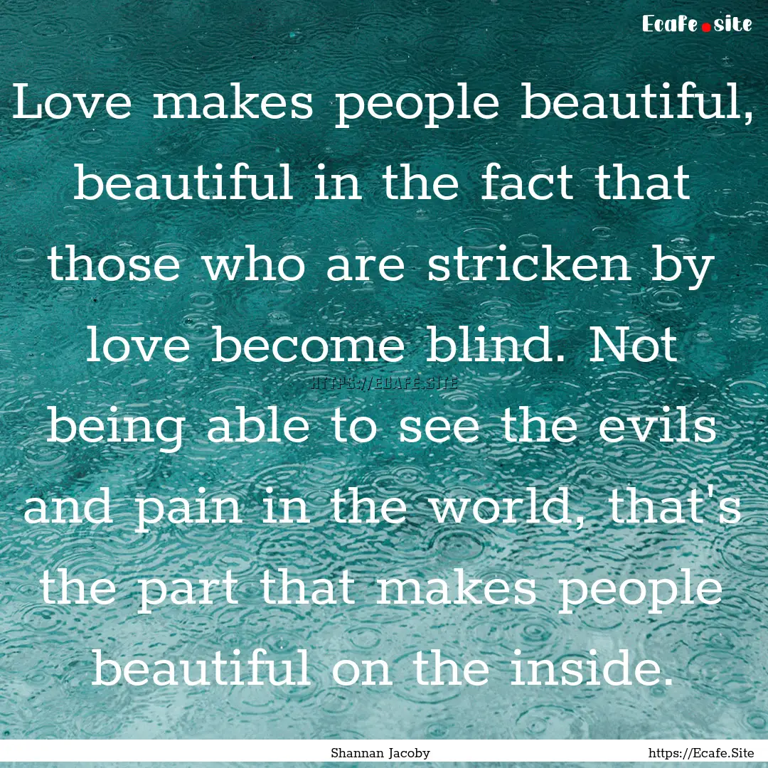 Love makes people beautiful, beautiful in.... : Quote by Shannan Jacoby