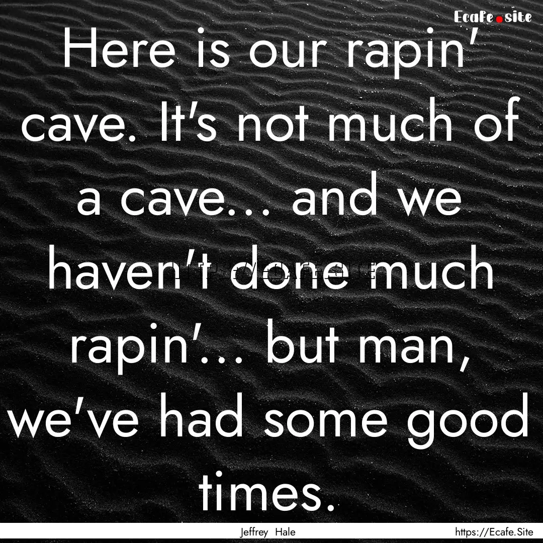 Here is our rapin' cave. It's not much of.... : Quote by Jeffrey Hale