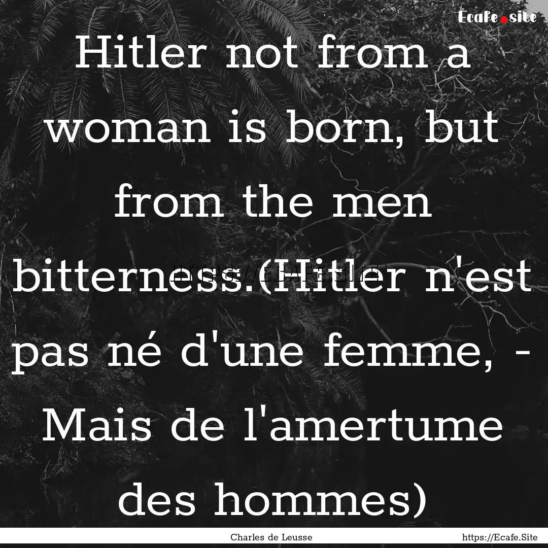 Hitler not from a woman is born, but from.... : Quote by Charles de Leusse