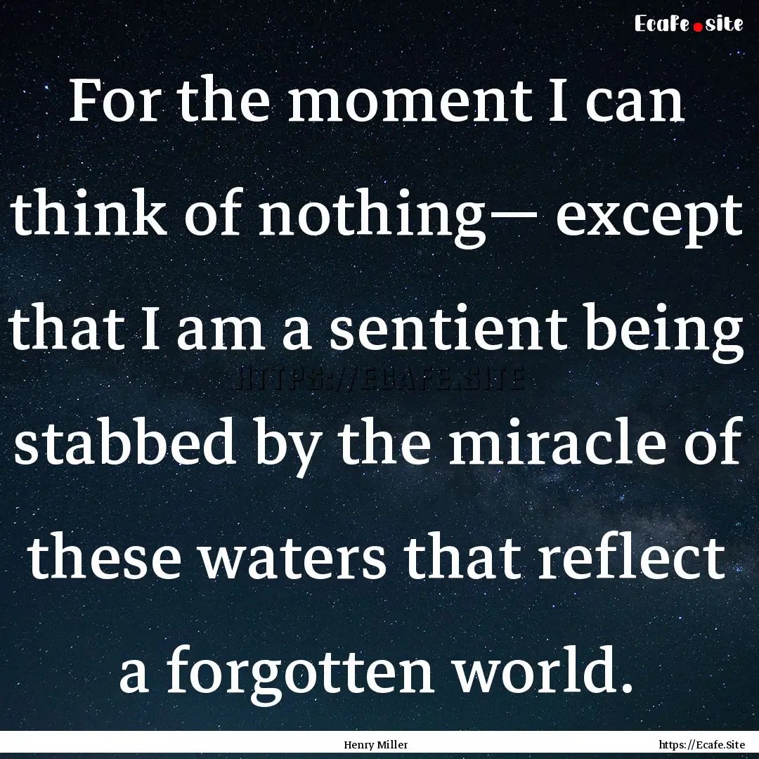 For the moment I can think of nothing—.... : Quote by Henry Miller