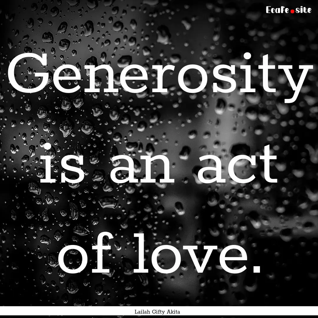 Generosity is an act of love. : Quote by Lailah Gifty Akita