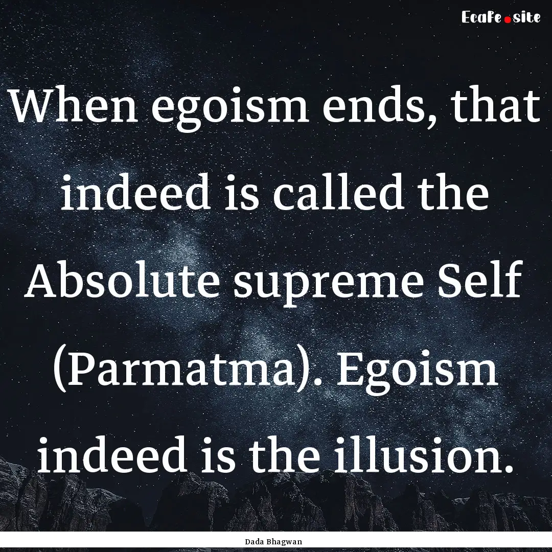 When egoism ends, that indeed is called the.... : Quote by Dada Bhagwan