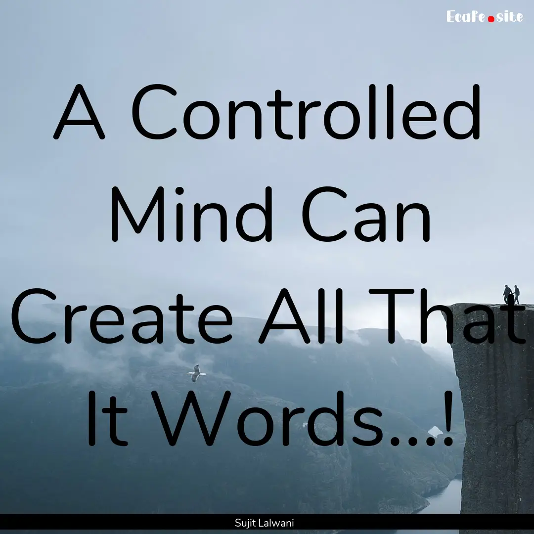 A Controlled Mind Can Create All That It.... : Quote by Sujit Lalwani