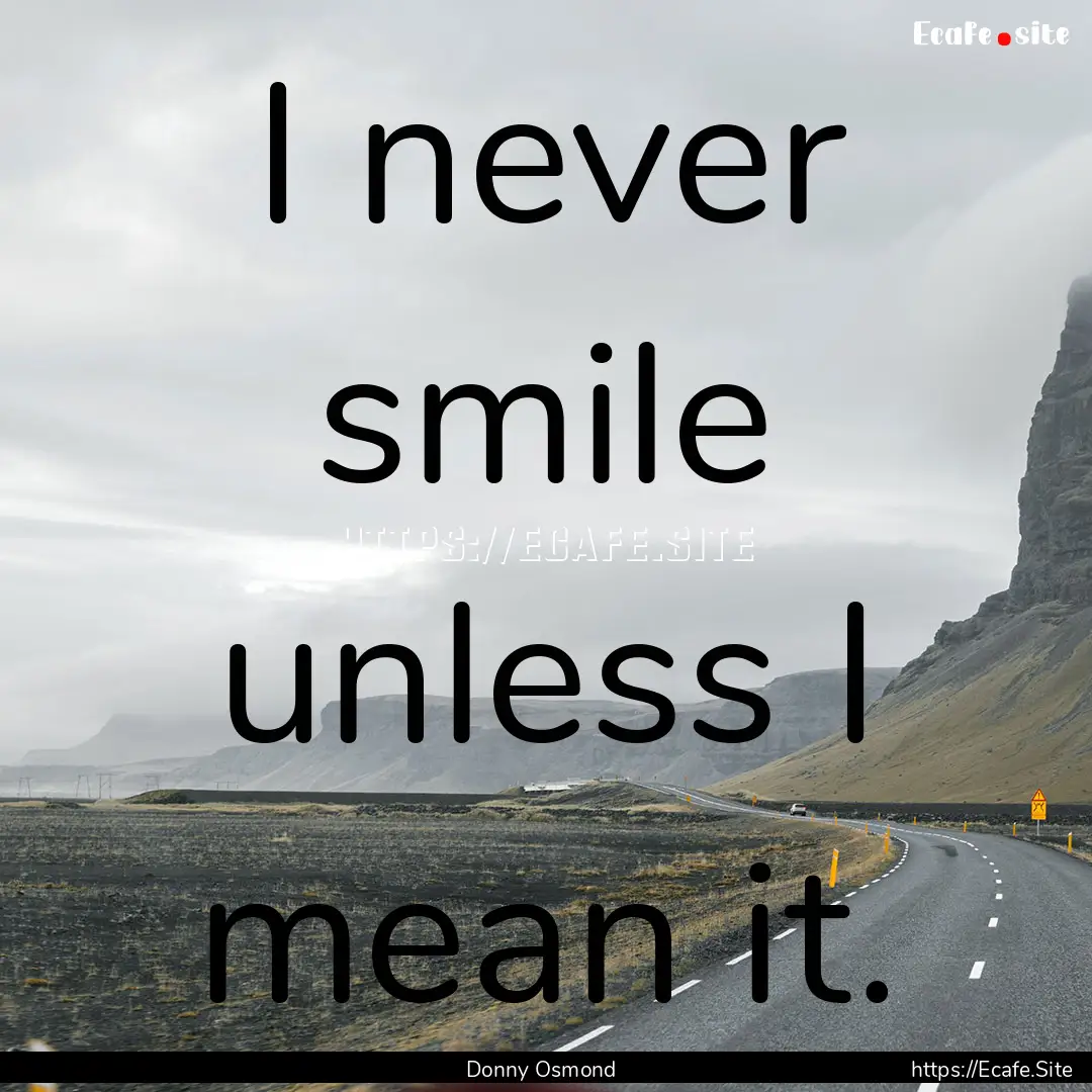 I never smile unless I mean it. : Quote by Donny Osmond