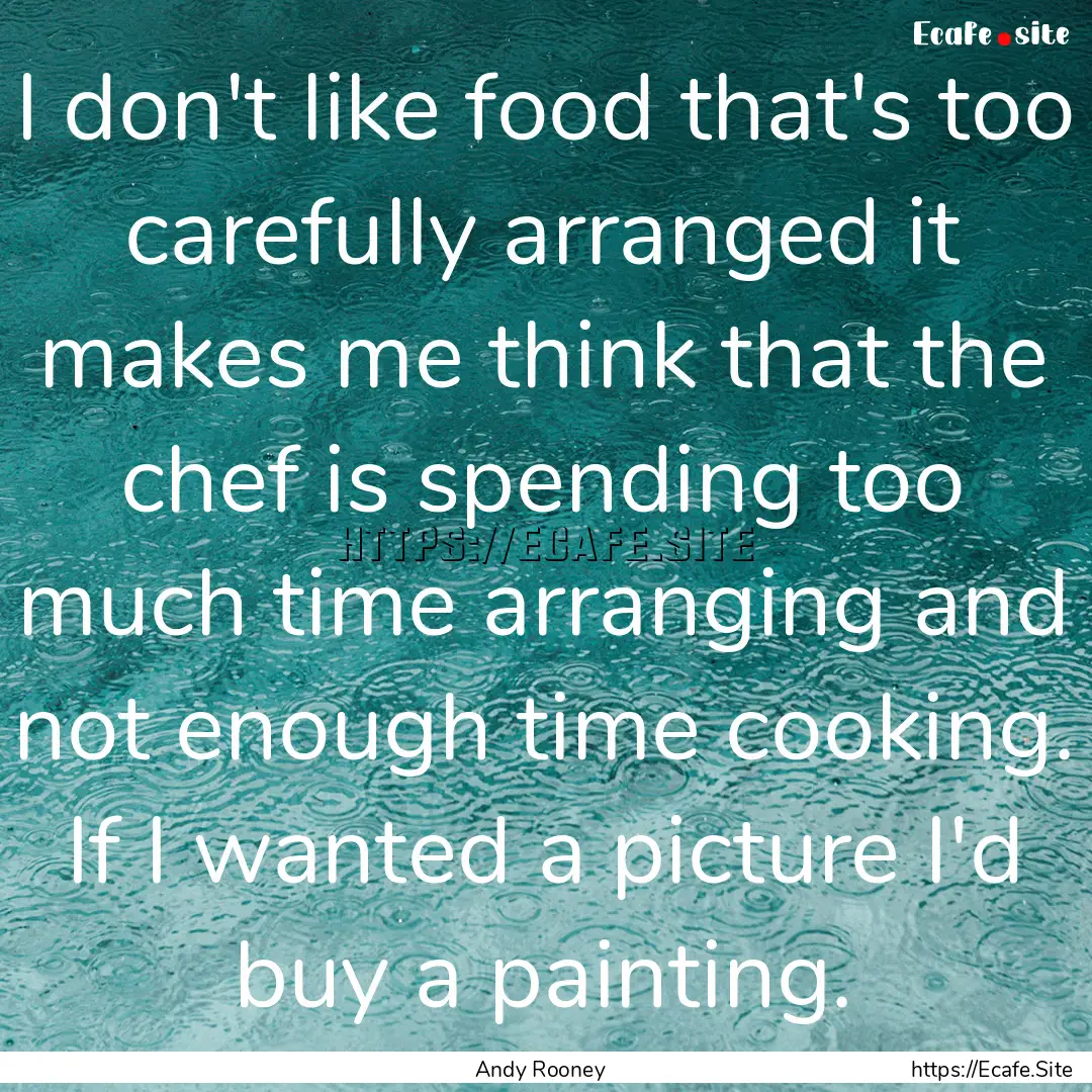 I don't like food that's too carefully arranged.... : Quote by Andy Rooney