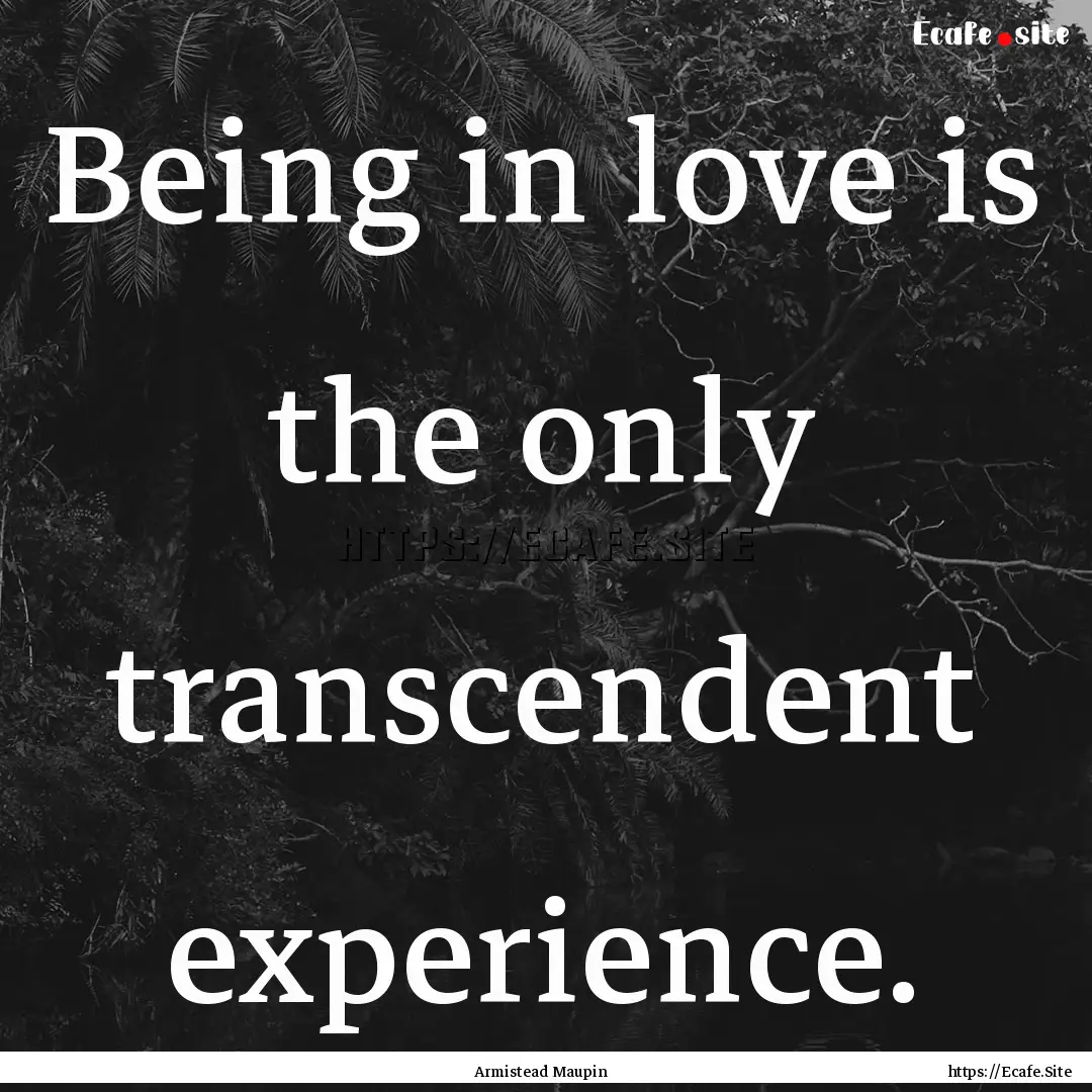 Being in love is the only transcendent experience..... : Quote by Armistead Maupin