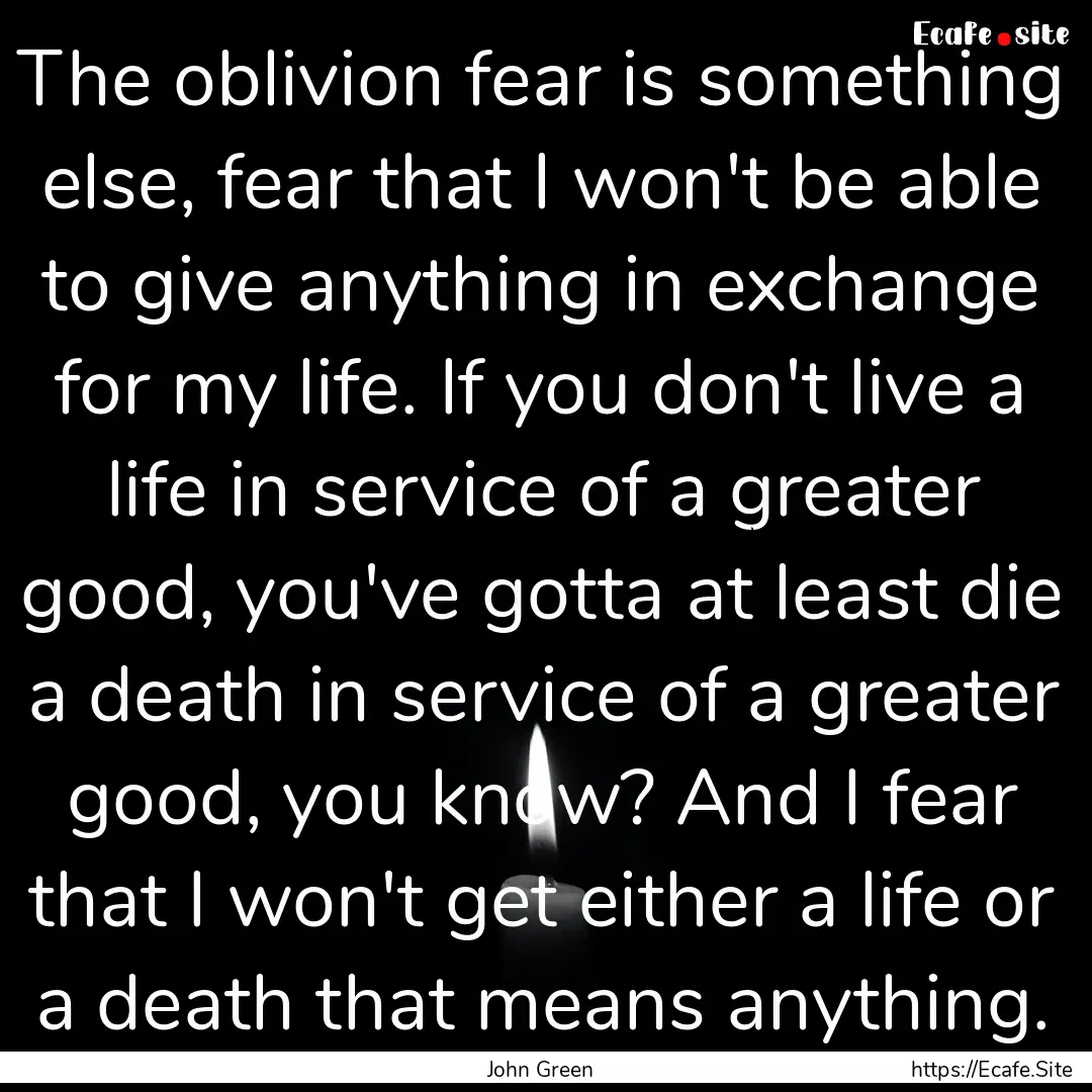 The oblivion fear is something else, fear.... : Quote by John Green