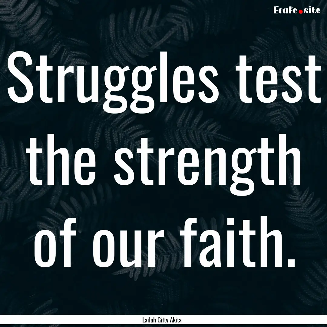 Struggles test the strength of our faith..... : Quote by Lailah Gifty Akita