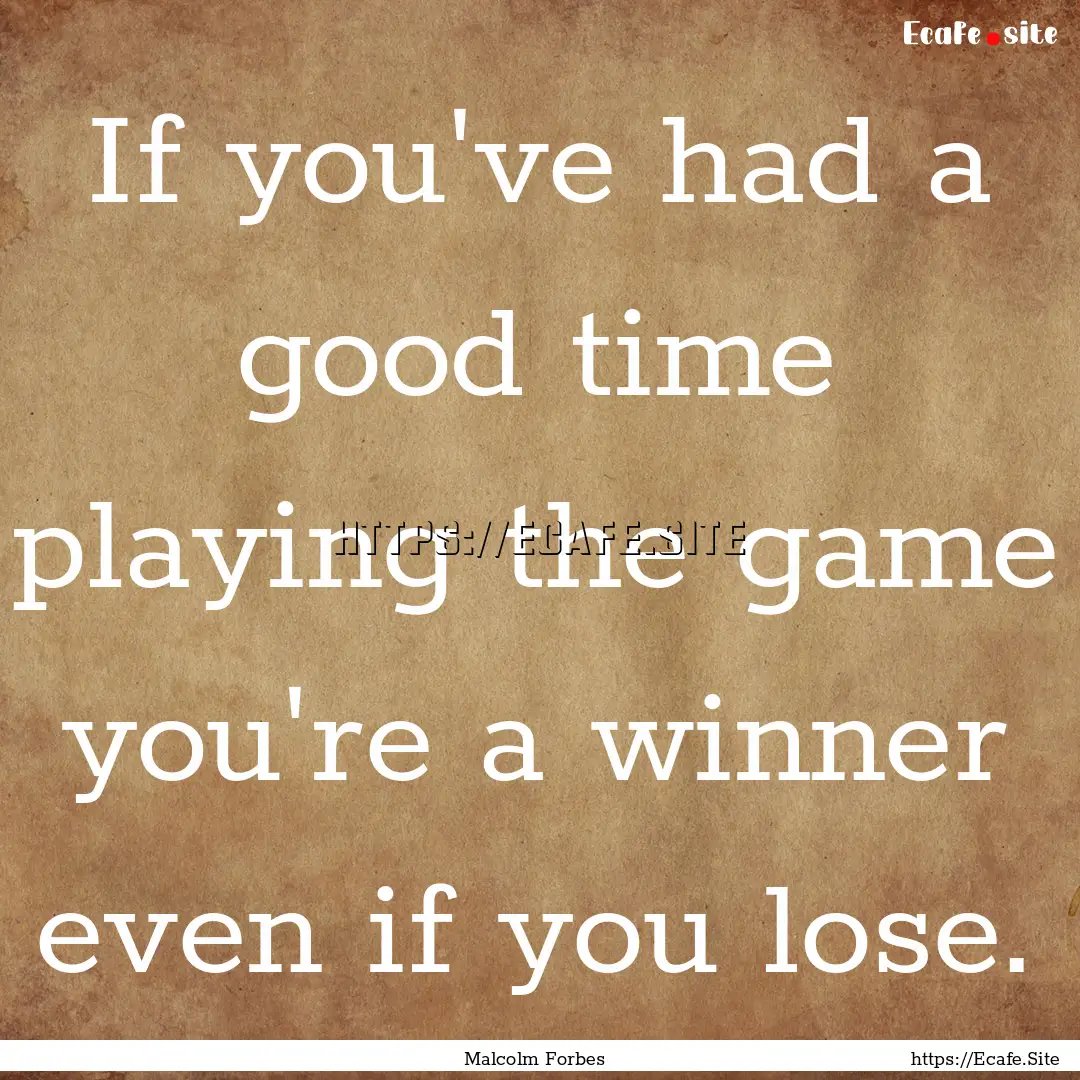 If you've had a good time playing the game.... : Quote by Malcolm Forbes