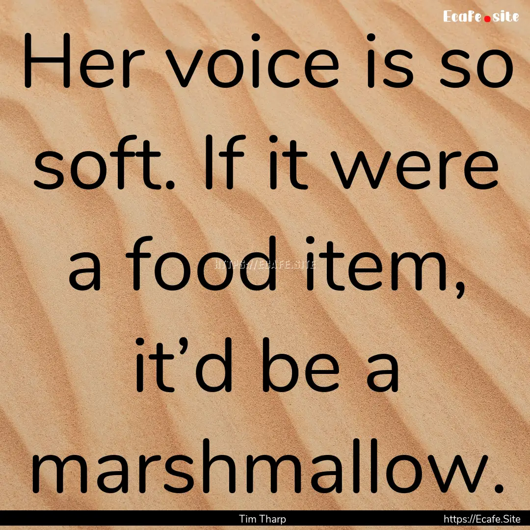 Her voice is so soft. If it were a food item,.... : Quote by Tim Tharp