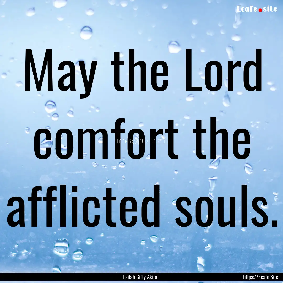 May the Lord comfort the afflicted souls..... : Quote by Lailah Gifty Akita