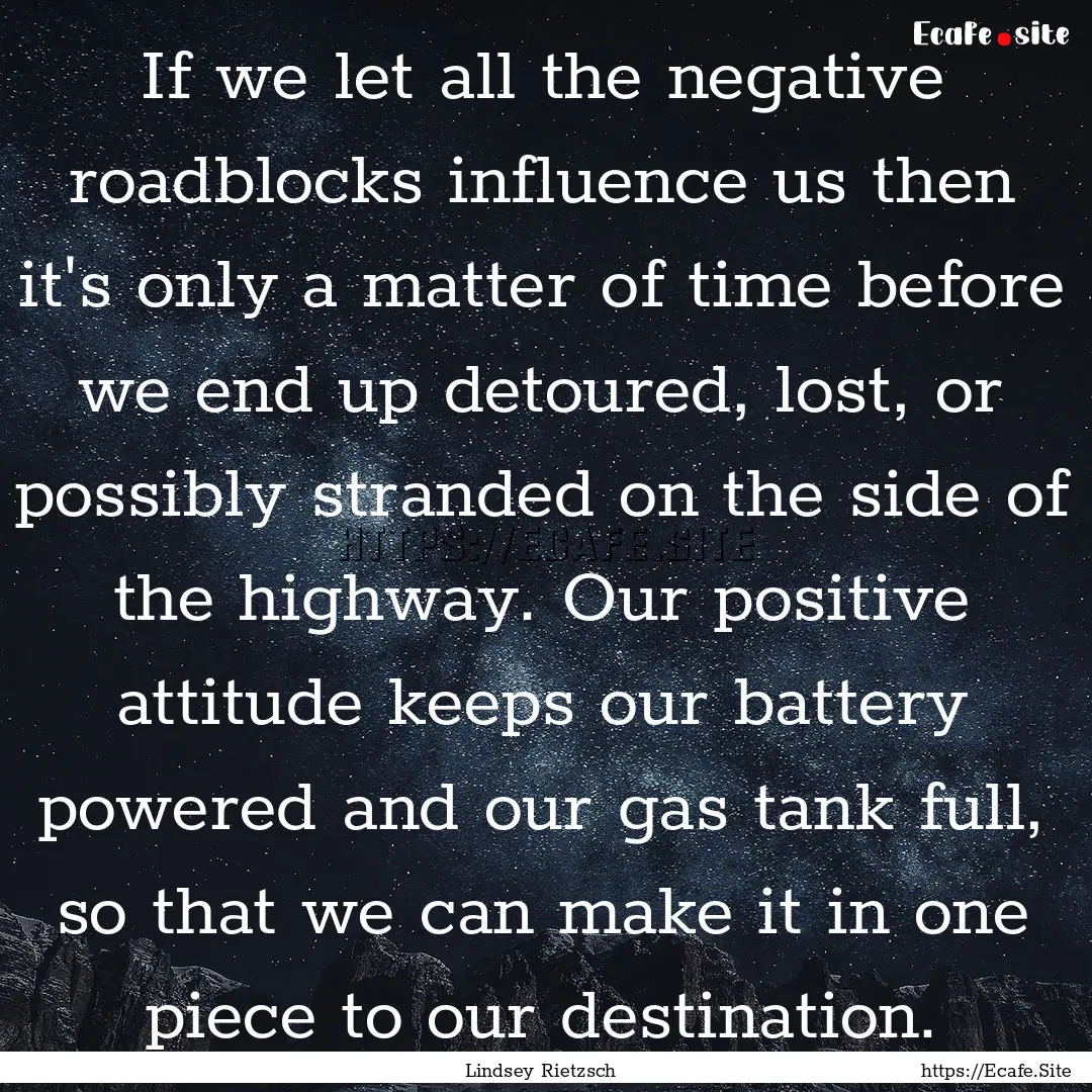 If we let all the negative roadblocks influence.... : Quote by Lindsey Rietzsch