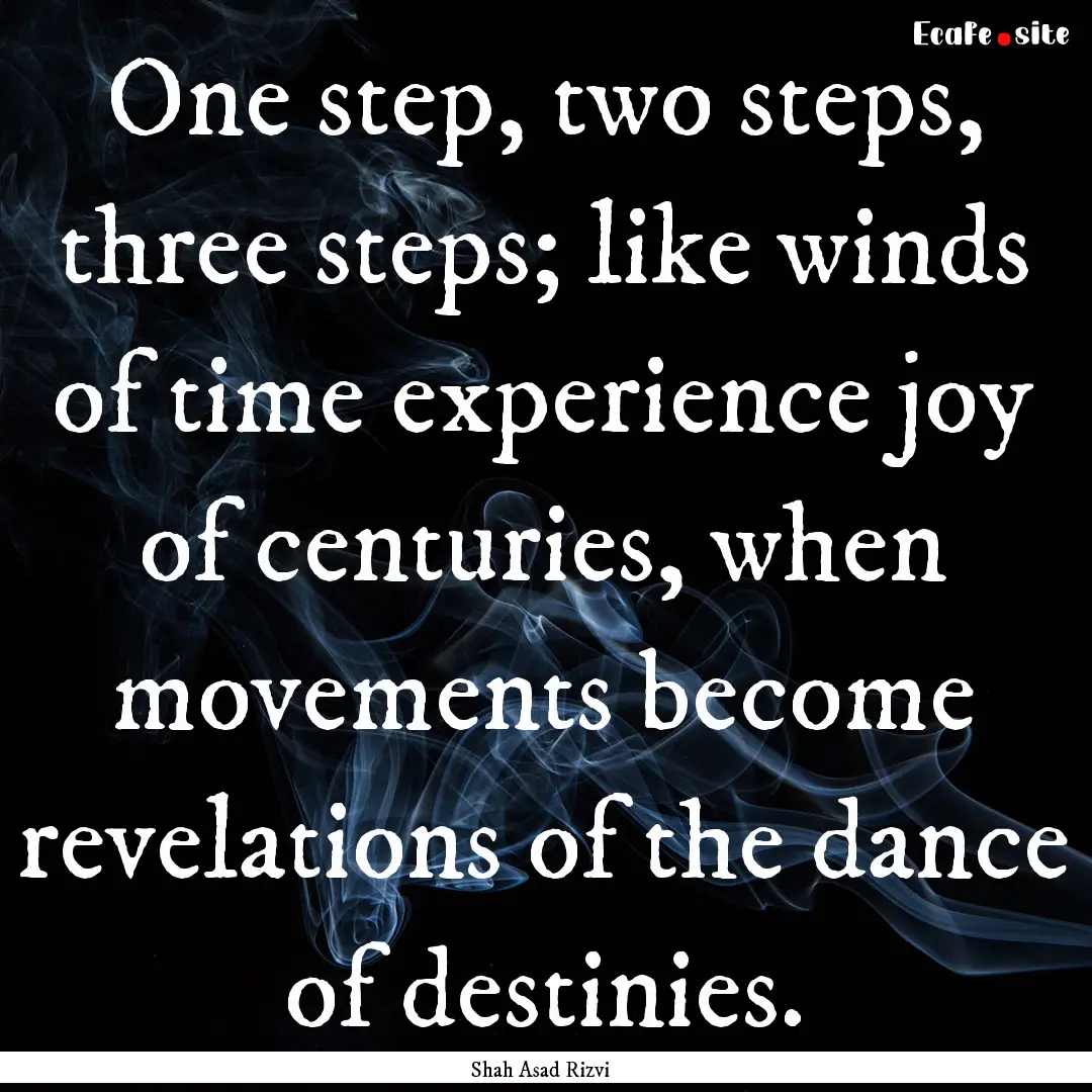 One step, two steps, three steps; like winds.... : Quote by Shah Asad Rizvi