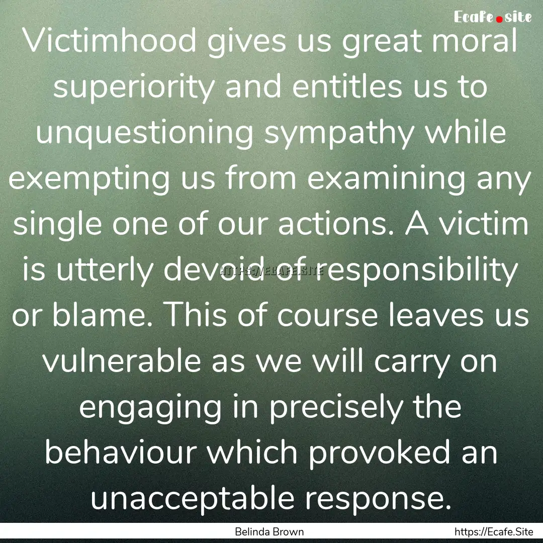 Victimhood gives us great moral superiority.... : Quote by Belinda Brown