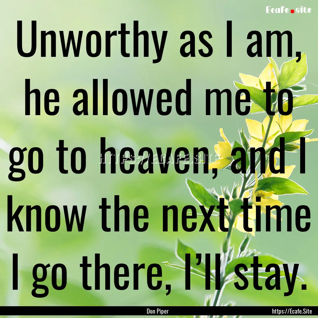 Unworthy as I am, he allowed me to go to.... : Quote by Don Piper