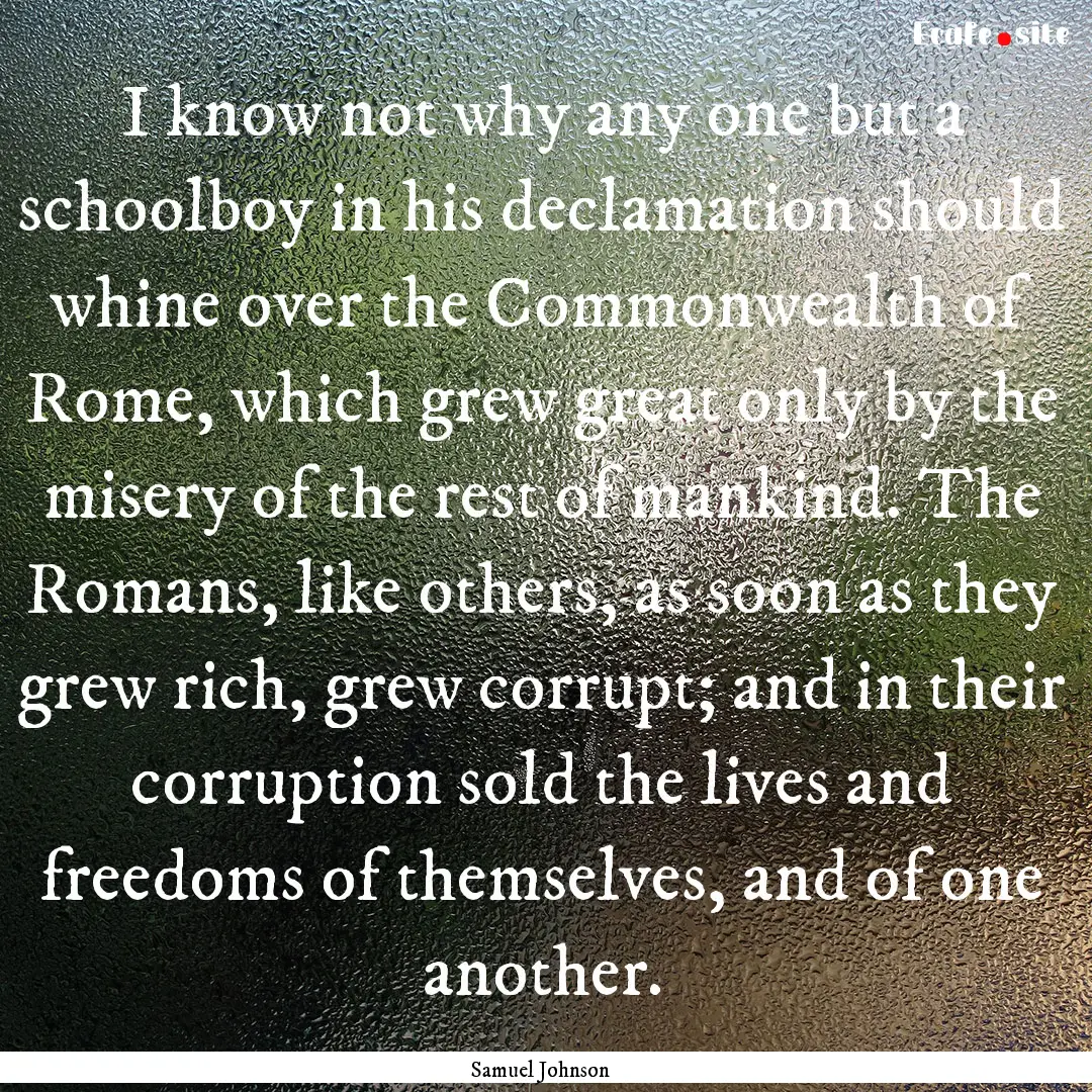 I know not why any one but a schoolboy in.... : Quote by Samuel Johnson