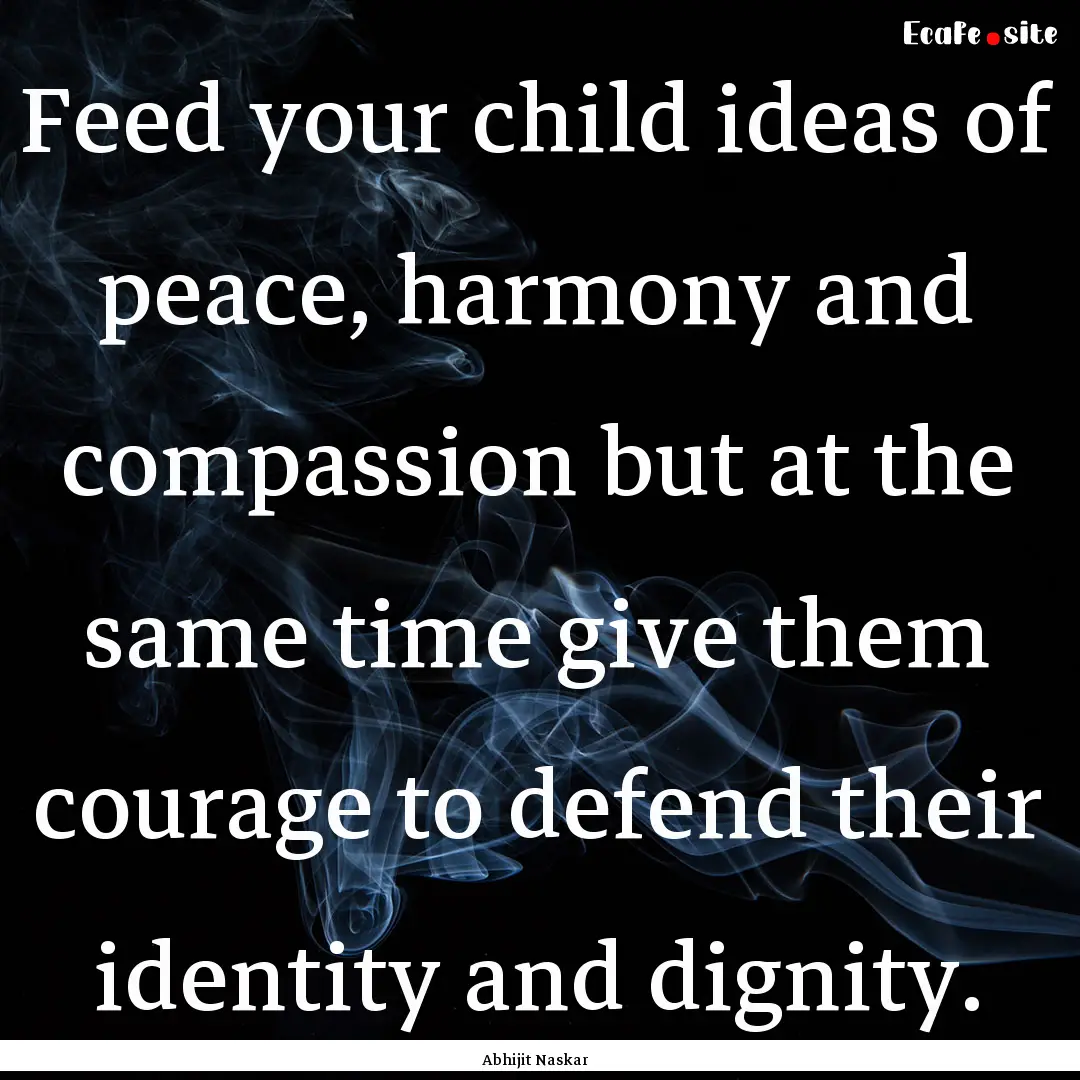 Feed your child ideas of peace, harmony and.... : Quote by Abhijit Naskar