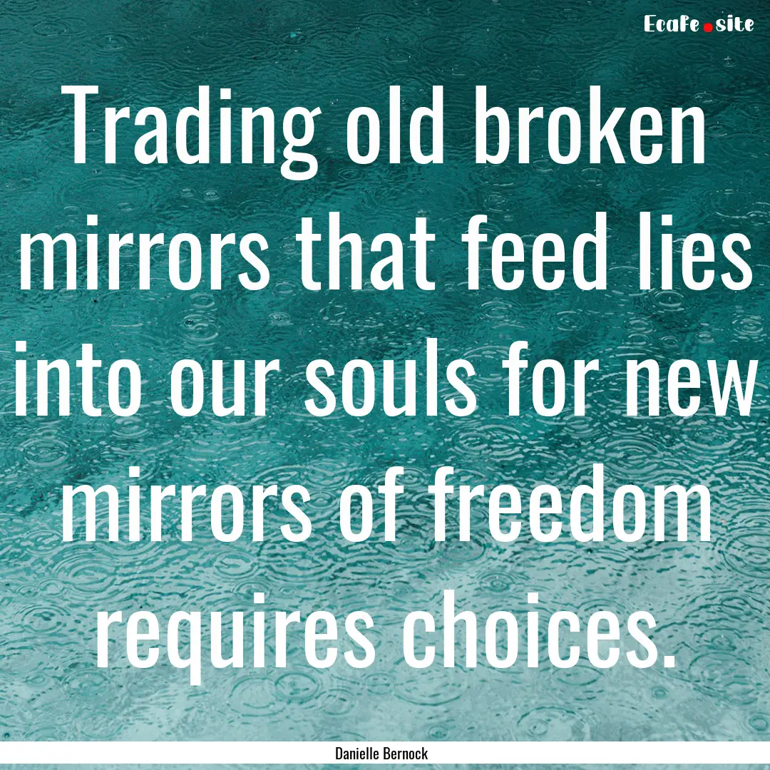 Trading old broken mirrors that feed lies.... : Quote by Danielle Bernock