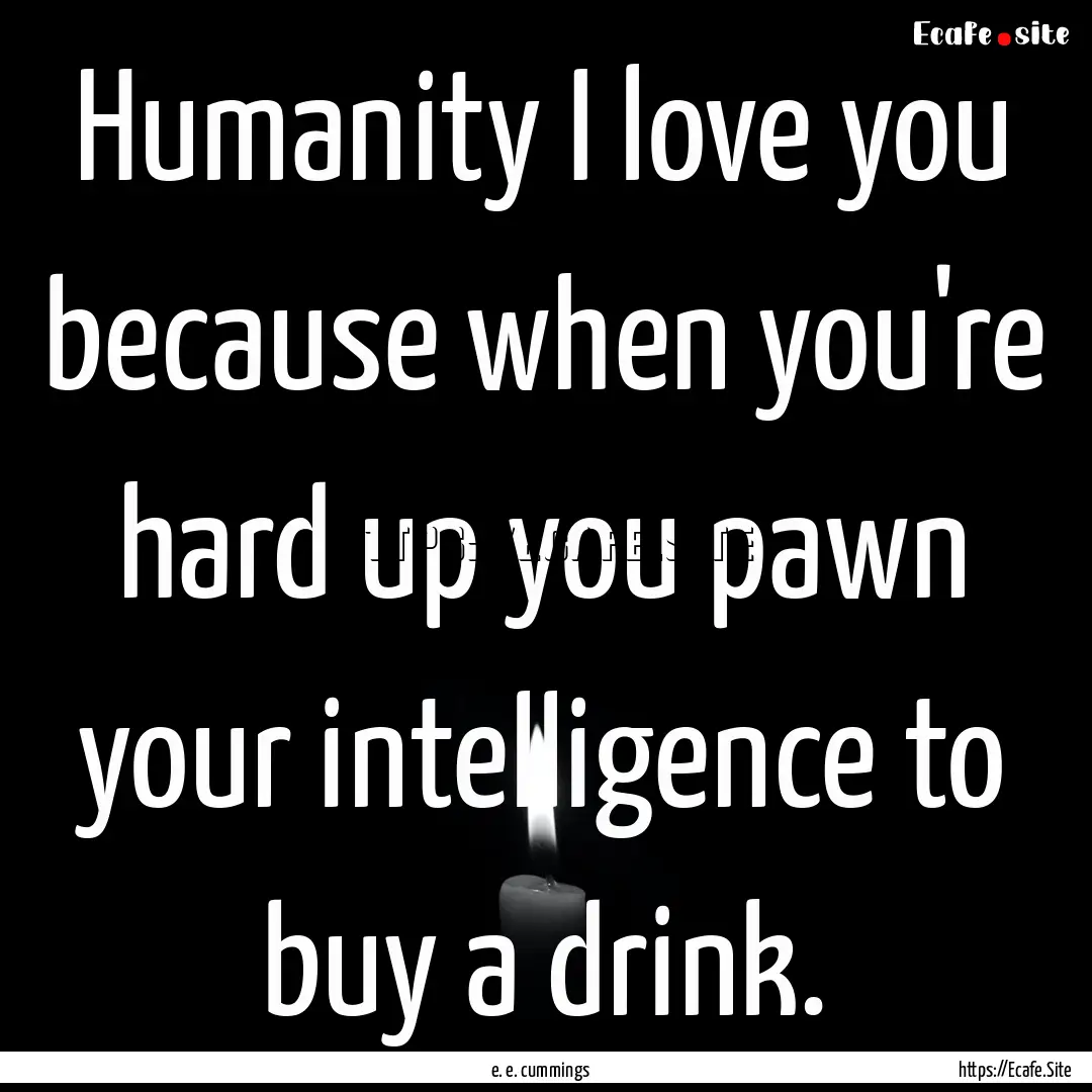 Humanity I love you because when you're hard.... : Quote by e. e. cummings