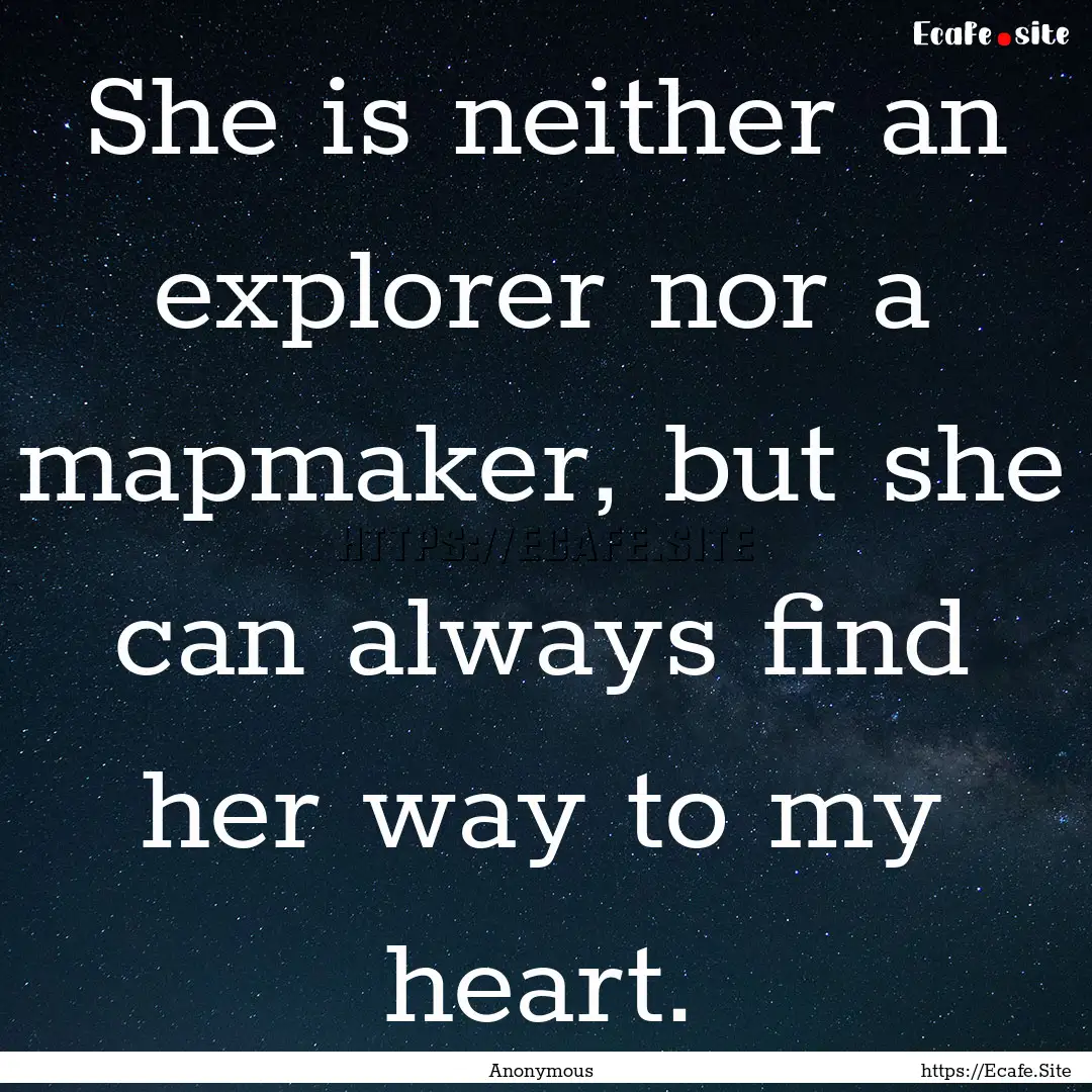 She is neither an explorer nor a mapmaker,.... : Quote by Anonymous