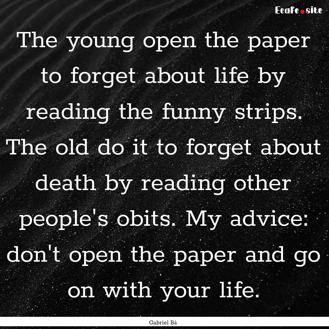 The young open the paper to forget about.... : Quote by Gabriel Bá