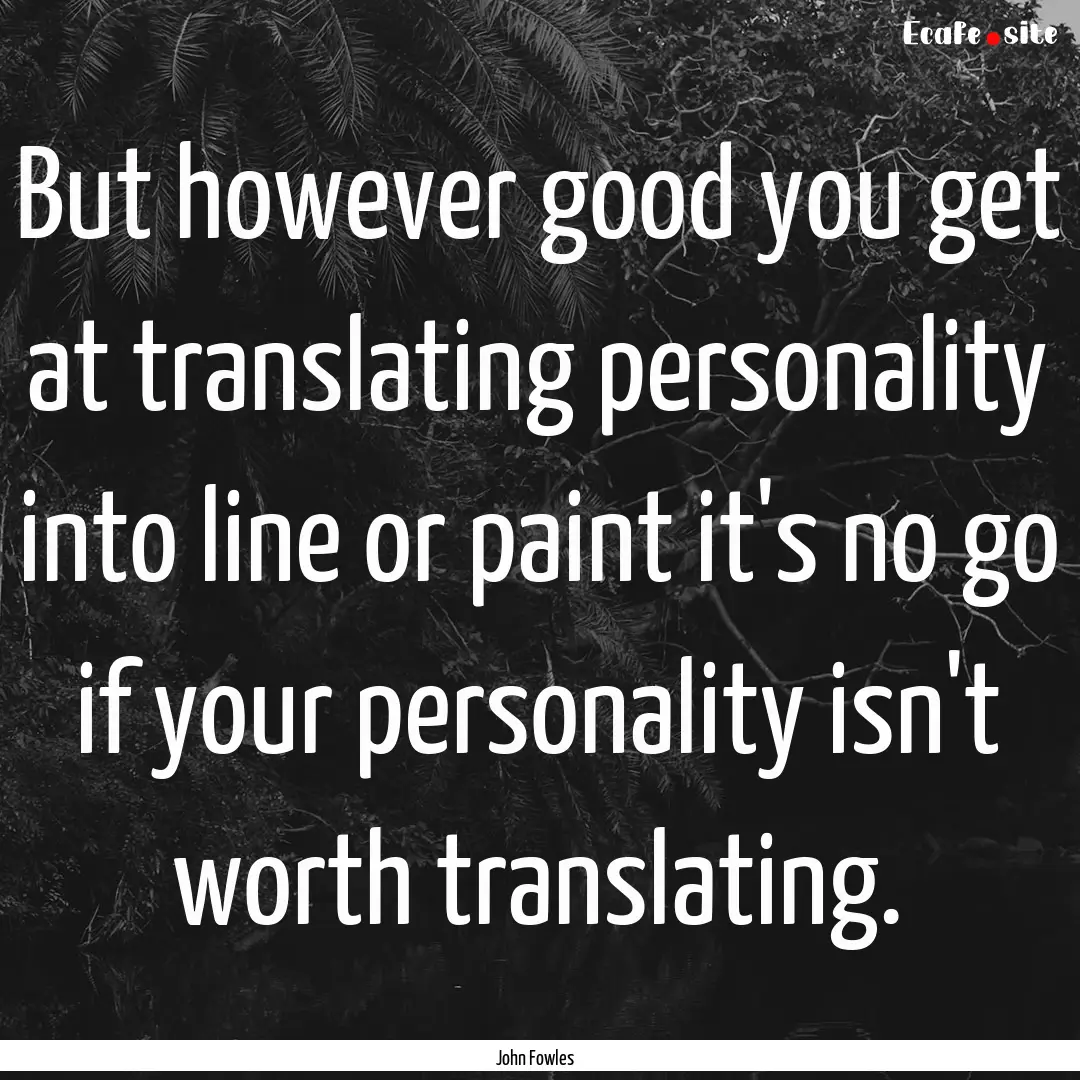 But however good you get at translating personality.... : Quote by John Fowles