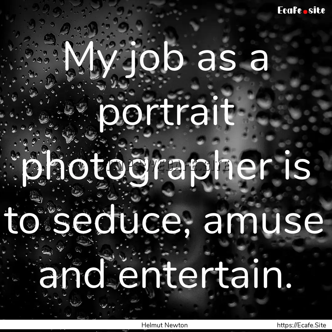 My job as a portrait photographer is to seduce,.... : Quote by Helmut Newton