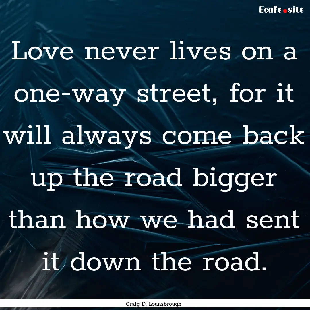 Love never lives on a one-way street, for.... : Quote by Craig D. Lounsbrough