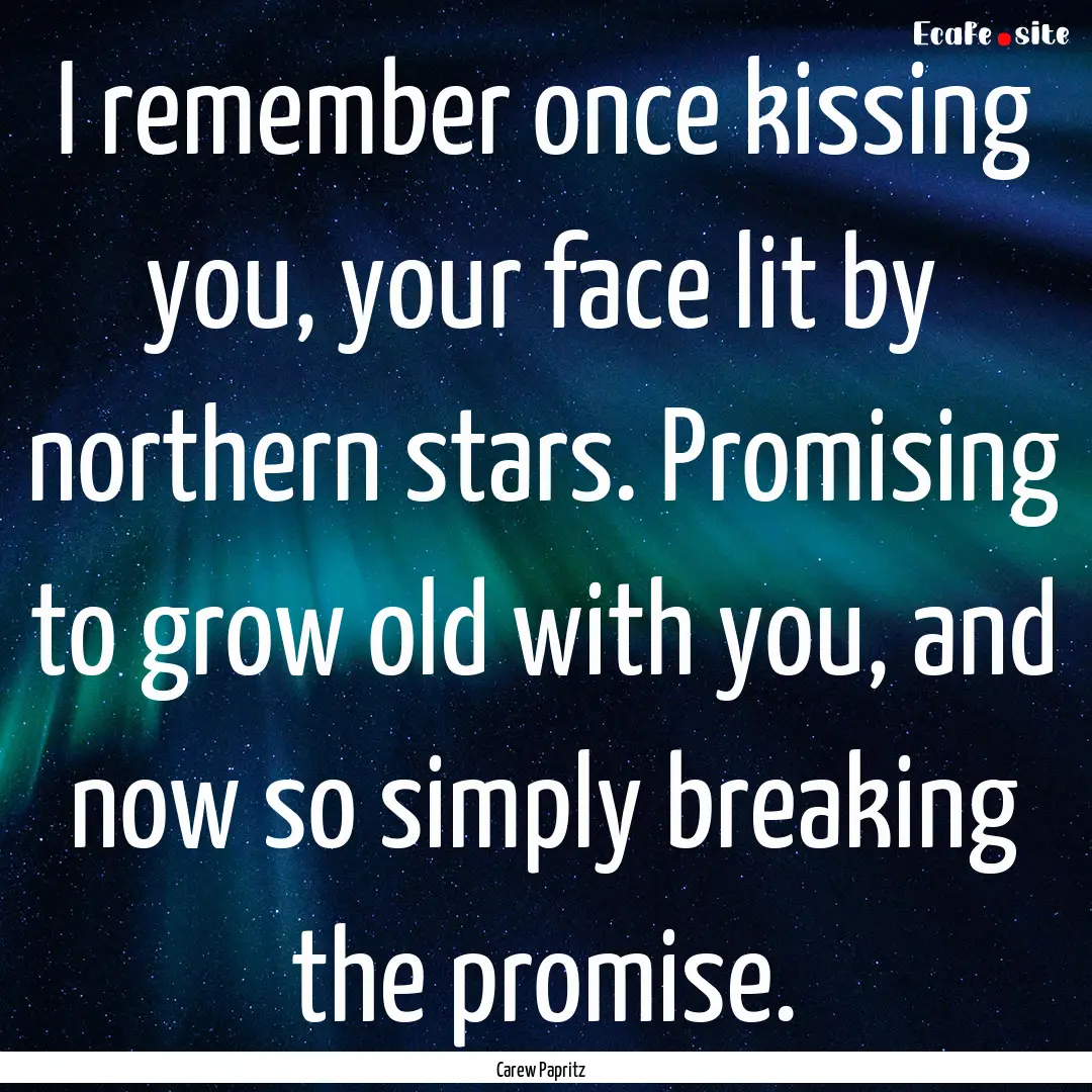 I remember once kissing you, your face lit.... : Quote by Carew Papritz