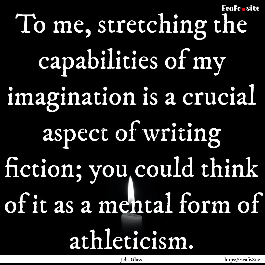 To me, stretching the capabilities of my.... : Quote by Julia Glass