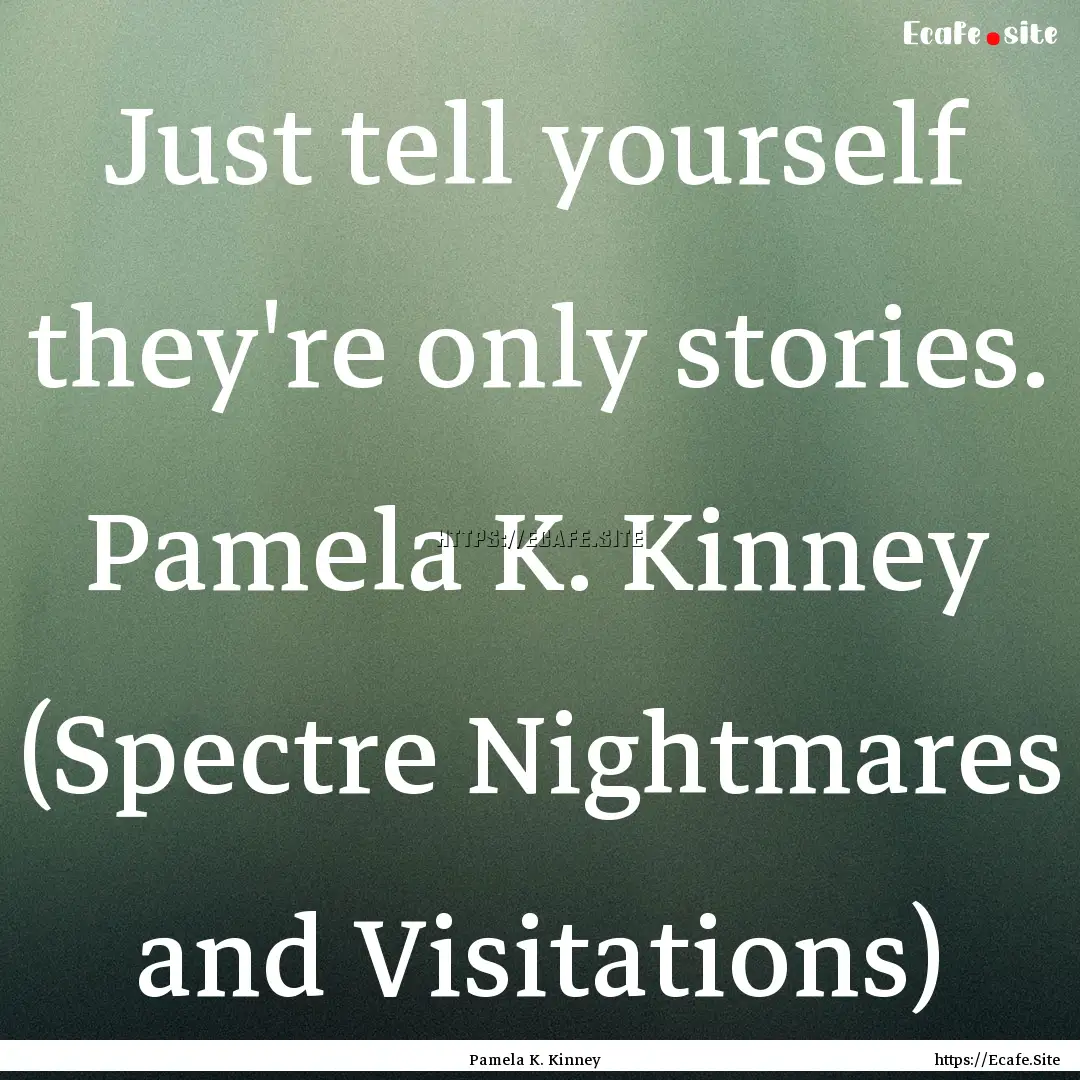 Just tell yourself they're only stories..... : Quote by Pamela K. Kinney