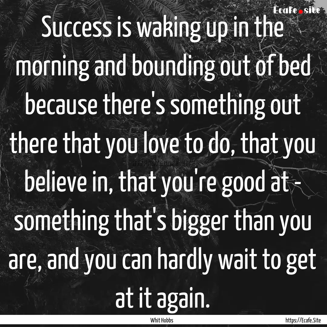 Success is waking up in the morning and bounding.... : Quote by Whit Hobbs