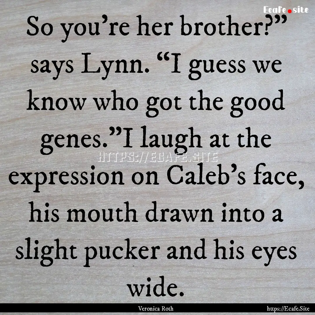 So you’re her brother?” says Lynn. “I.... : Quote by Veronica Roth