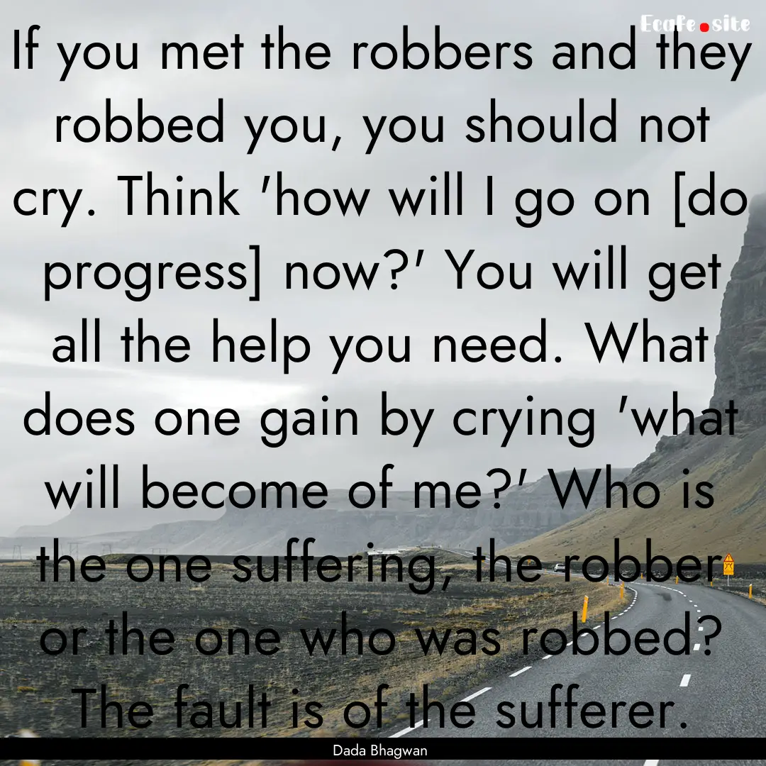 If you met the robbers and they robbed you,.... : Quote by Dada Bhagwan