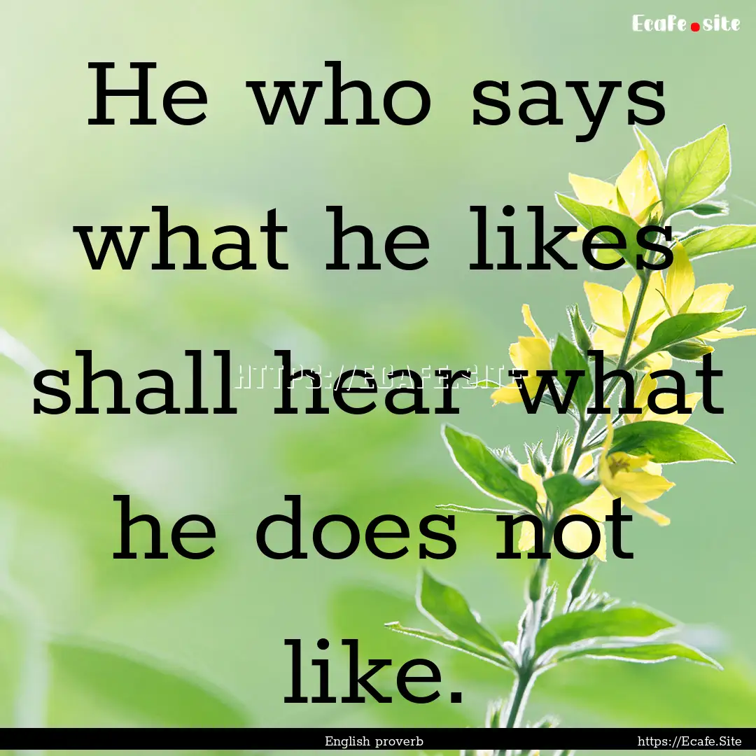 He who says what he likes shall hear what.... : Quote by English proverb