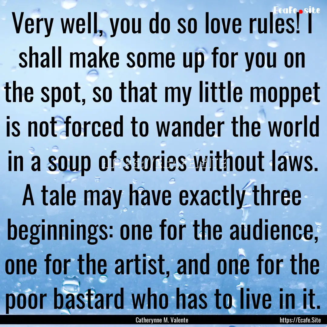 Very well, you do so love rules! I shall.... : Quote by Catherynne M. Valente