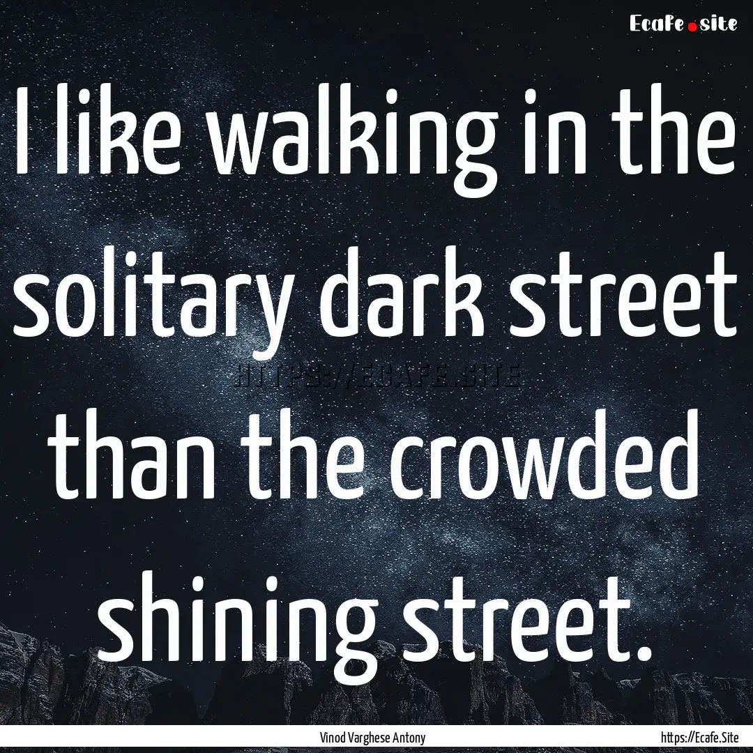 I like walking in the solitary dark street.... : Quote by Vinod Varghese Antony