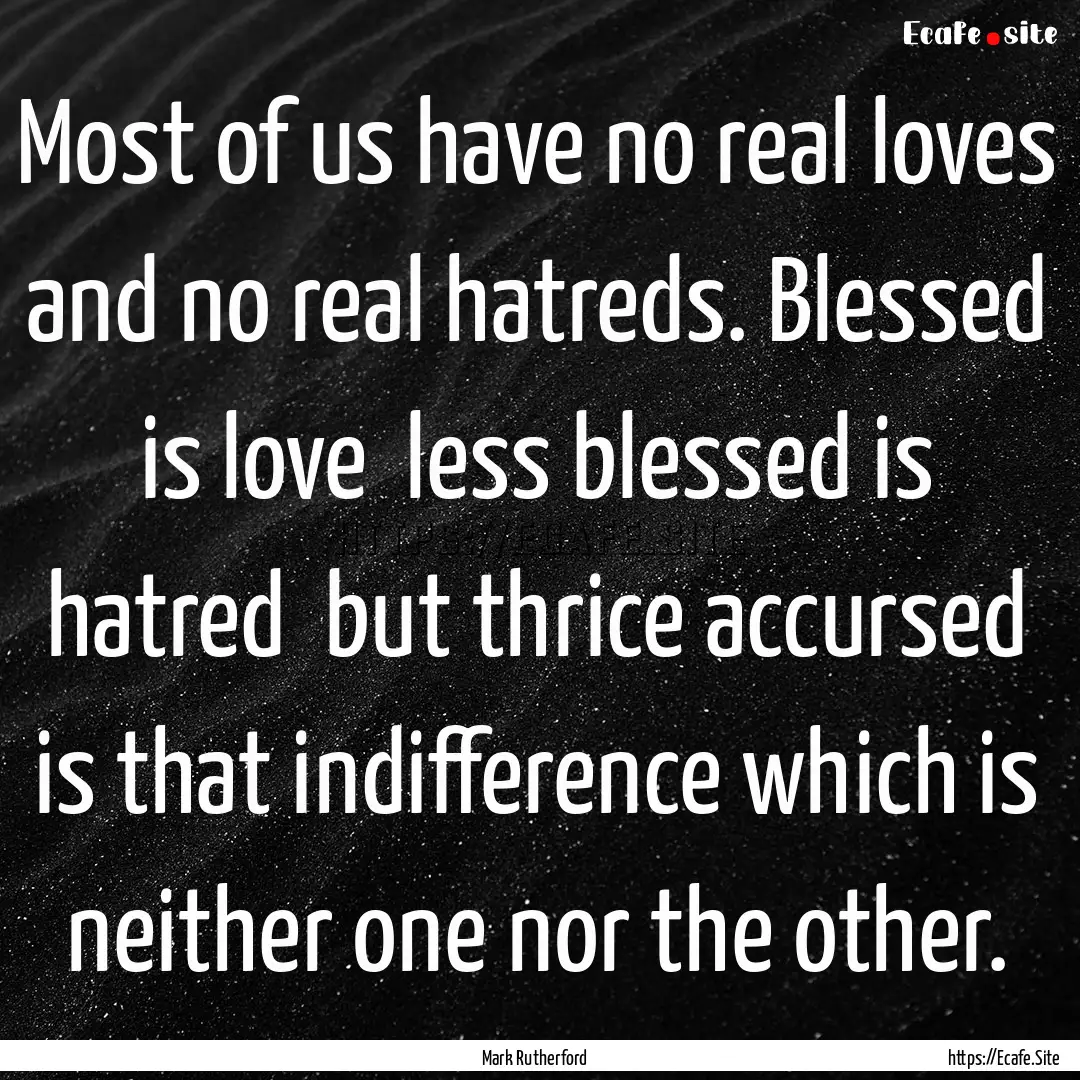 Most of us have no real loves and no real.... : Quote by Mark Rutherford