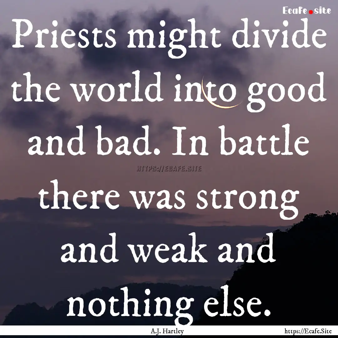 Priests might divide the world into good.... : Quote by A.J. Hartley