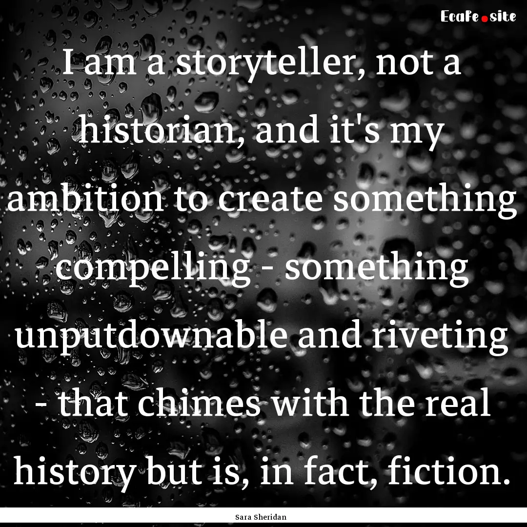 I am a storyteller, not a historian, and.... : Quote by Sara Sheridan