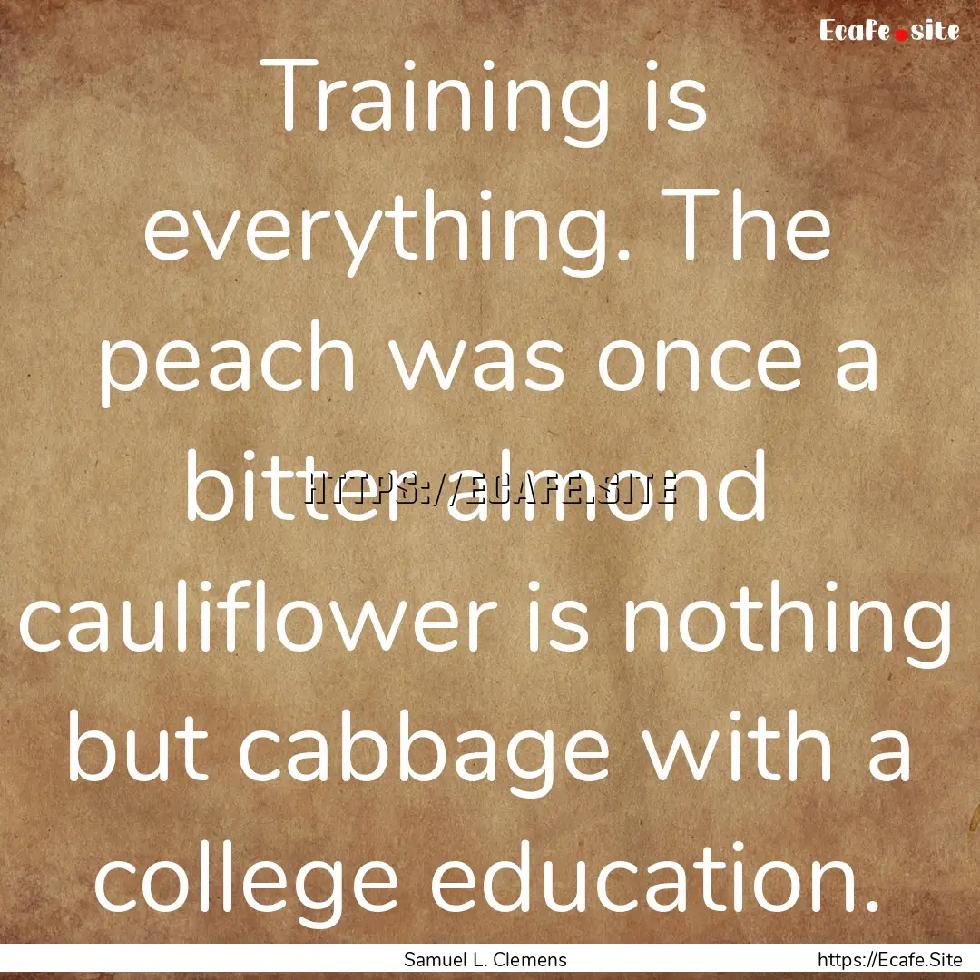 Training is everything. The peach was once.... : Quote by Samuel L. Clemens