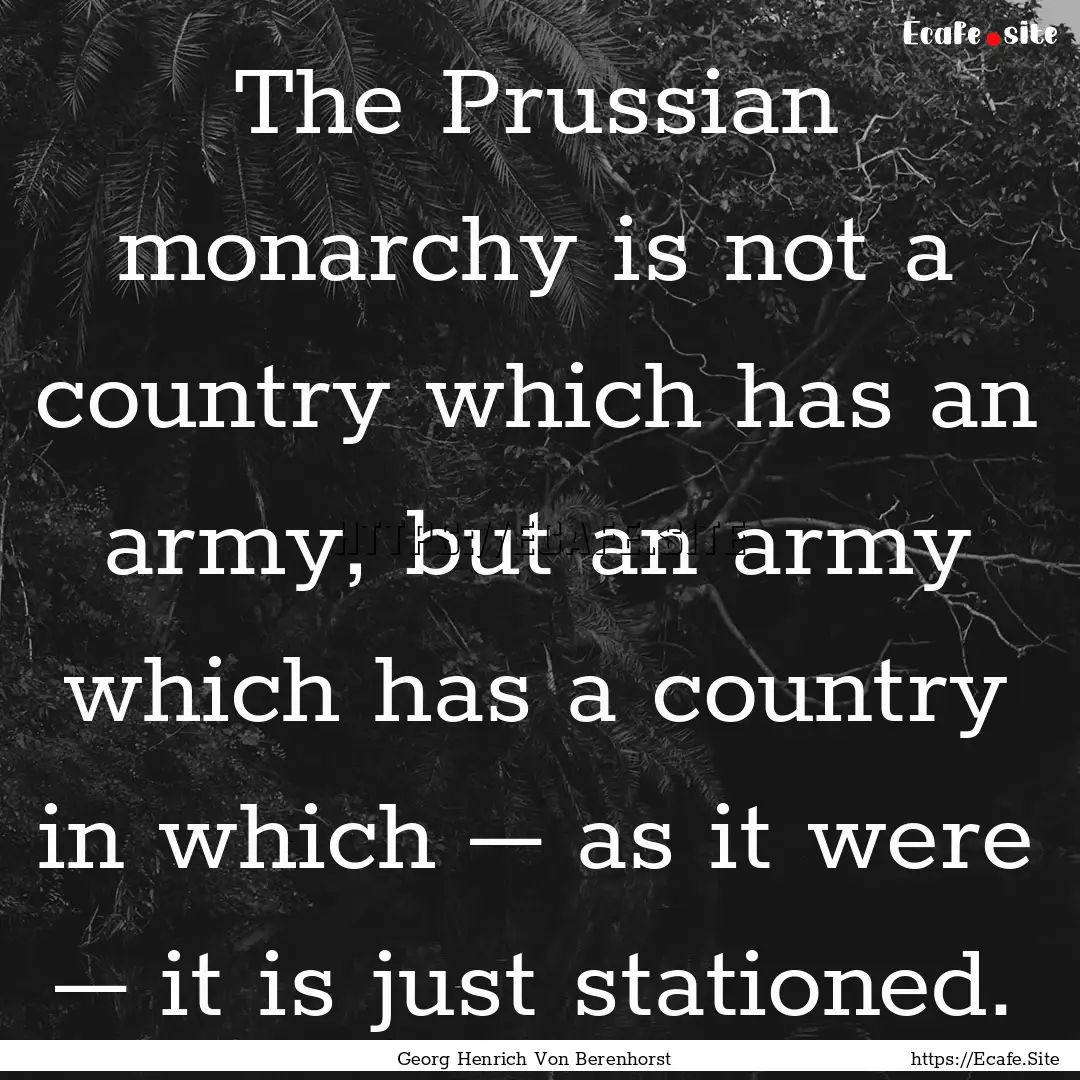 The Prussian monarchy is not a country which.... : Quote by Georg Henrich Von Berenhorst