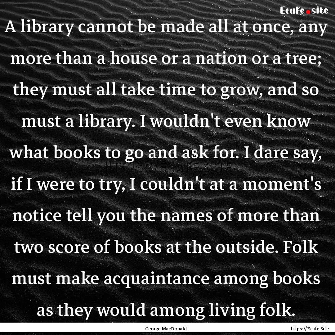 A library cannot be made all at once, any.... : Quote by George MacDonald