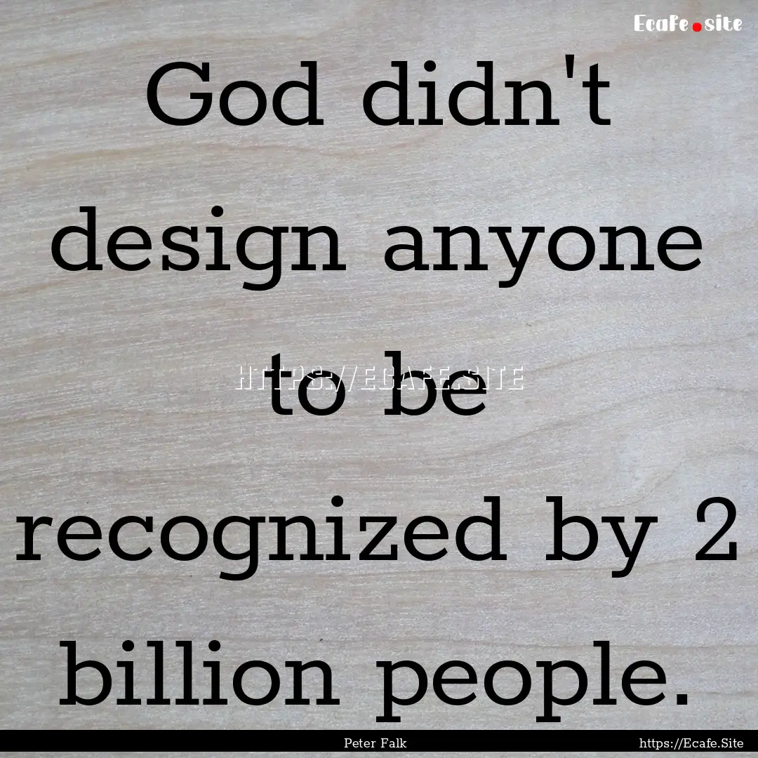 God didn't design anyone to be recognized.... : Quote by Peter Falk