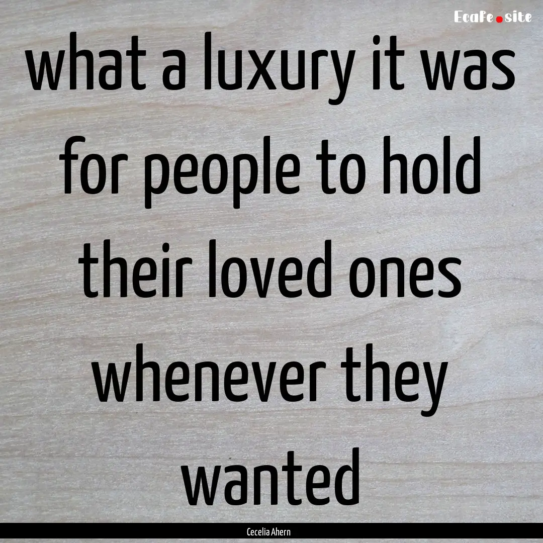 what a luxury it was for people to hold their.... : Quote by Cecelia Ahern