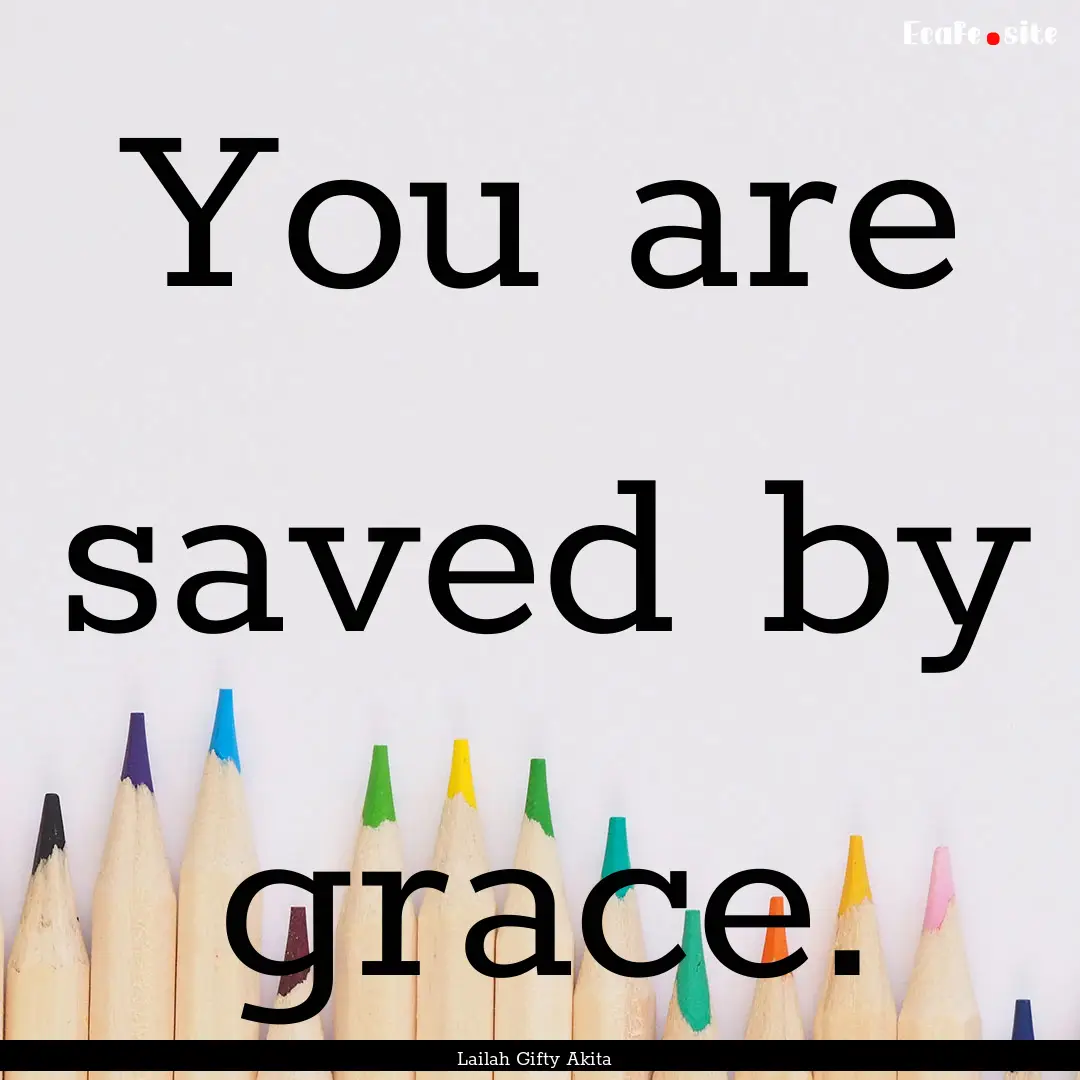 You are saved by grace. : Quote by Lailah Gifty Akita