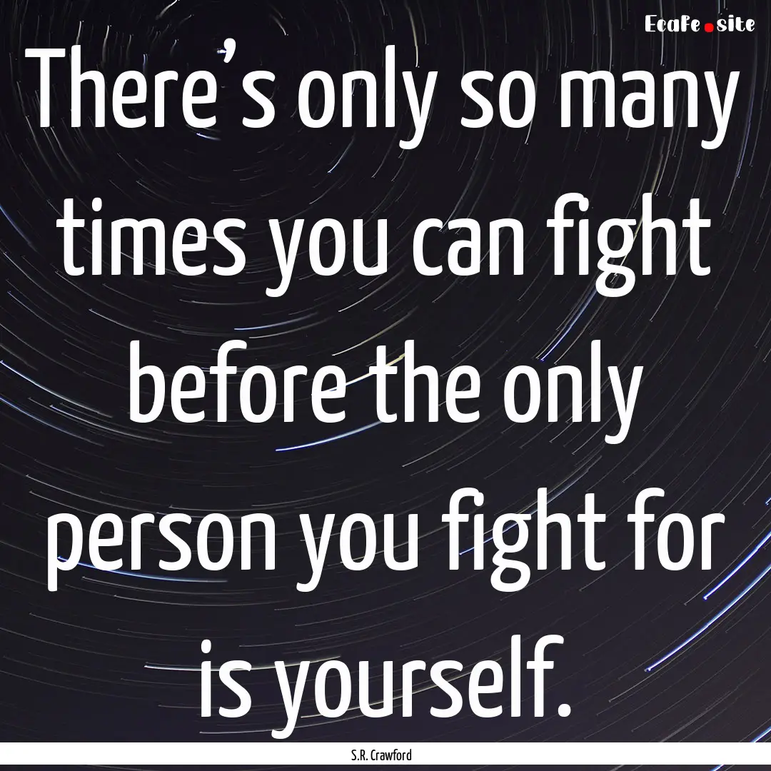 There’s only so many times you can fight.... : Quote by S.R. Crawford