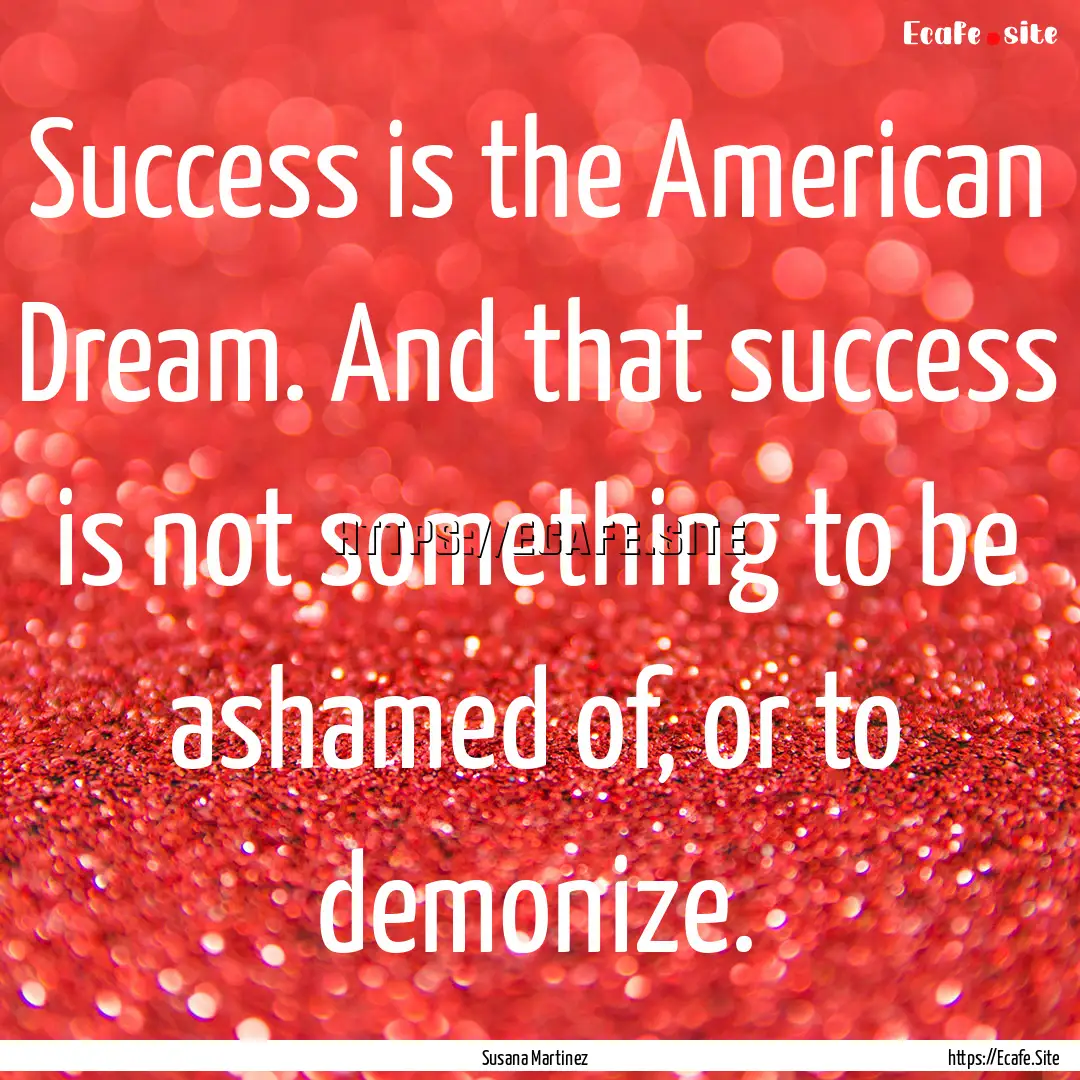 Success is the American Dream. And that success.... : Quote by Susana Martinez