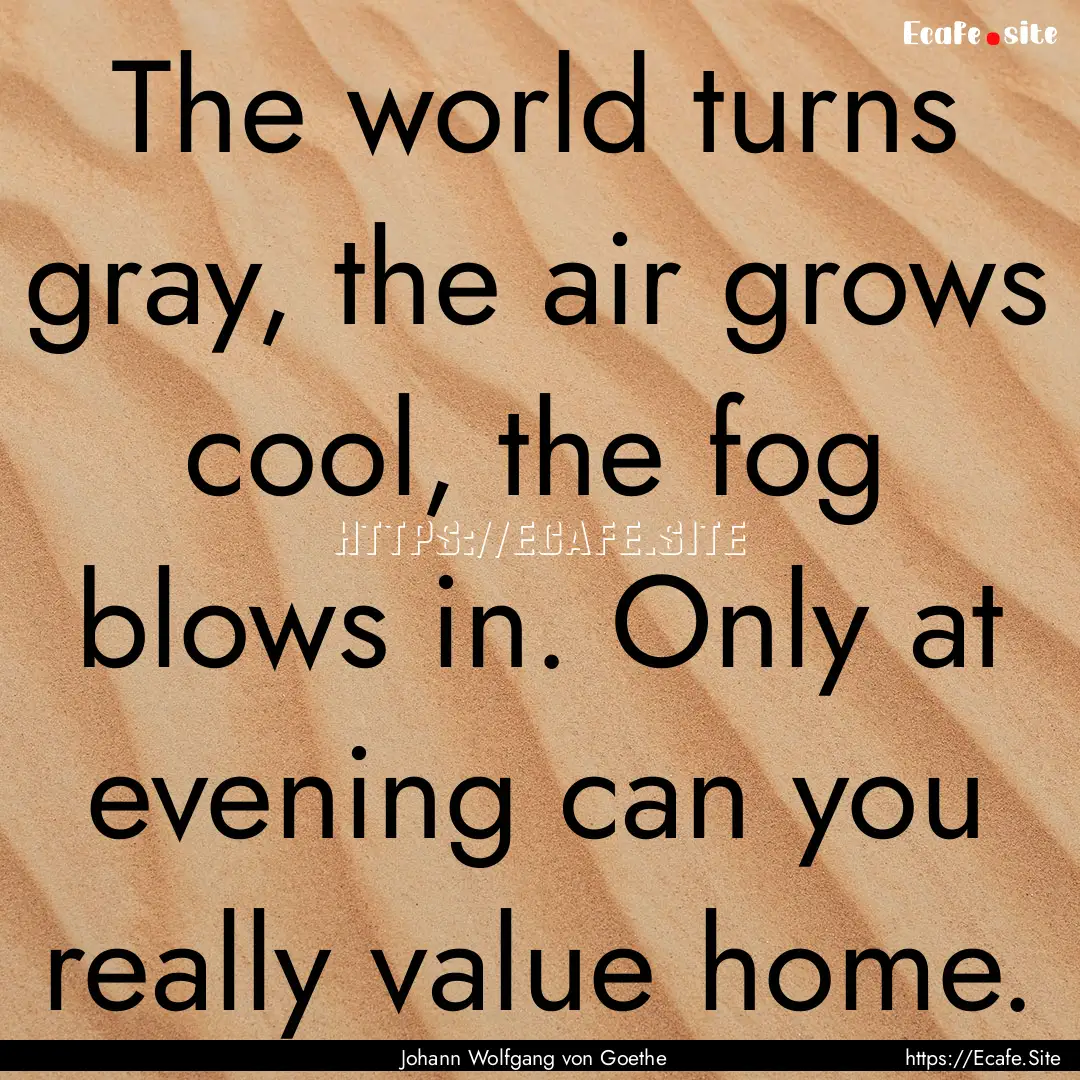 The world turns gray, the air grows cool,.... : Quote by Johann Wolfgang von Goethe